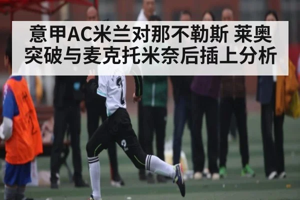 意甲AC米兰对那不勒斯 莱奥突破与麦克托米奈后插上分析