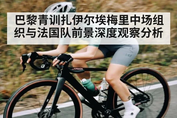 巴黎青训扎伊尔埃梅里中场组织与法国队前景深度观察分析