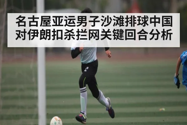 名古屋亚运男子沙滩排球中国对伊朗扣杀拦网关键回合分析
