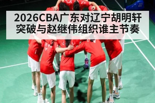 2026CBA广东对辽宁胡明轩突破与赵继伟组织谁主节奏