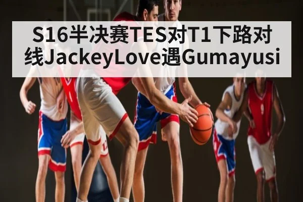 S16半决赛TES对T1下路对线JackeyLove遇Gumayusi