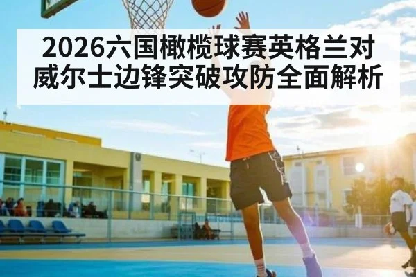 2026六国橄榄球赛英格兰对威尔士边锋突破攻防全面解析