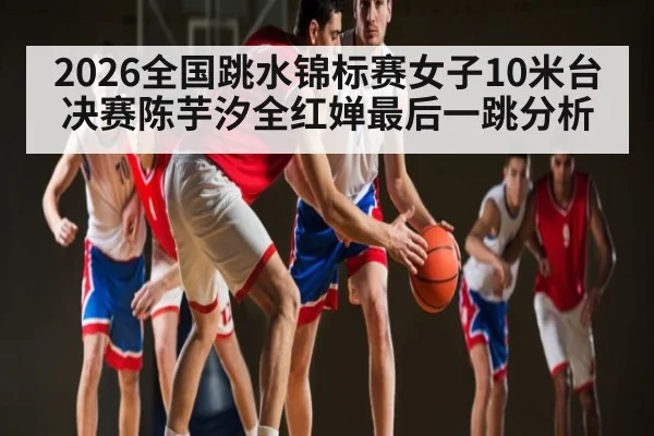 2026全国跳水锦标赛女子10米台决赛陈芋汐全红婵最后一跳分析